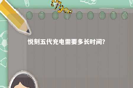 悦刻五代充电需要多长时间
？ 